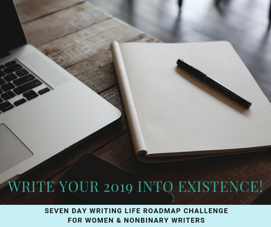 Write Your 2019 Into Existence: Seven Day Writing Life Roadmap Challenge for Women & Nonbinary Writers