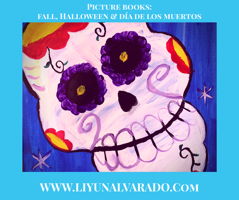 Sugar Skull Painting with the border text: Picture Books: Fall, Halloween & Día De Los Muertos. WWW.LIYUNALVARADO.COM