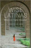 Cover of Wise Latinas: Writers on Higher Education